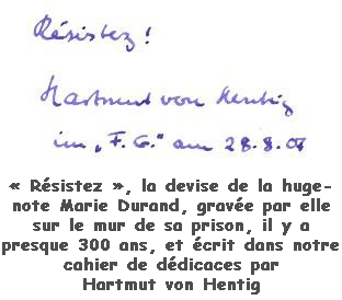 Rsistez, la devise de la hugenote Marie Durand, grave par elle sur le mur de sa prison, il y a presque 300 ans, et crit dans notre cahier de ddicaces par Hartmut von Hentig